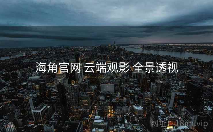 海角官网 云端观影 全景透视  第1张