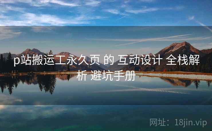 p站搬运工永久页 的 互动设计 全栈解析 避坑手册  第2张