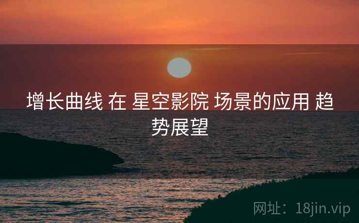 增长曲线 在 星空影院 场景的应用 趋势展望  第2张