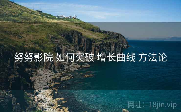 努努影院 如何突破 增长曲线 方法论  第2张