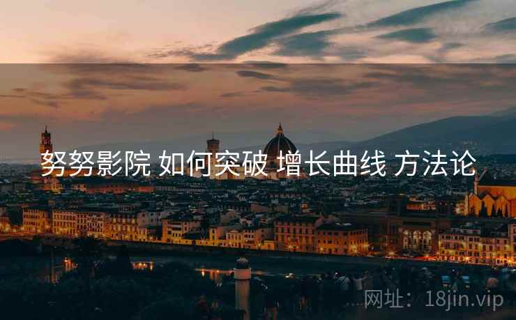 努努影院 如何突破 增长曲线 方法论  第1张