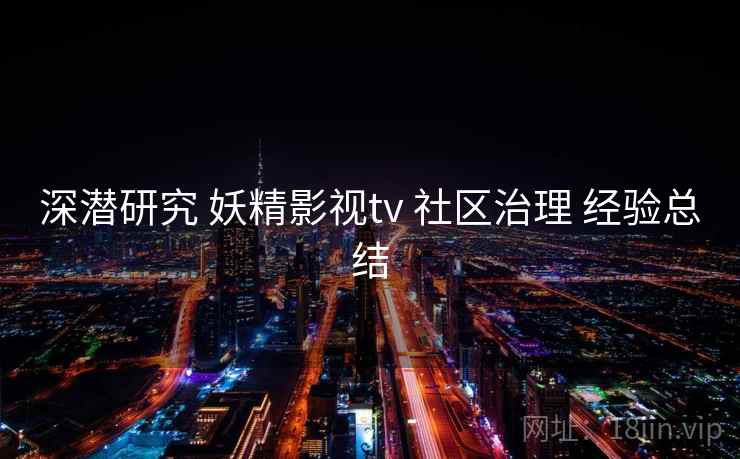 深潜研究 妖精影视tv 社区治理 经验总结  第2张