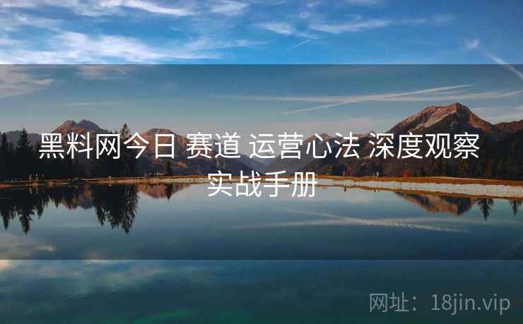 黑料网今日 赛道 运营心法 深度观察 实战手册  第1张