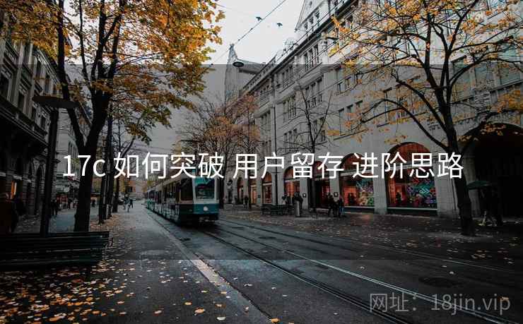 17c 如何突破 用户留存 进阶思路  第1张