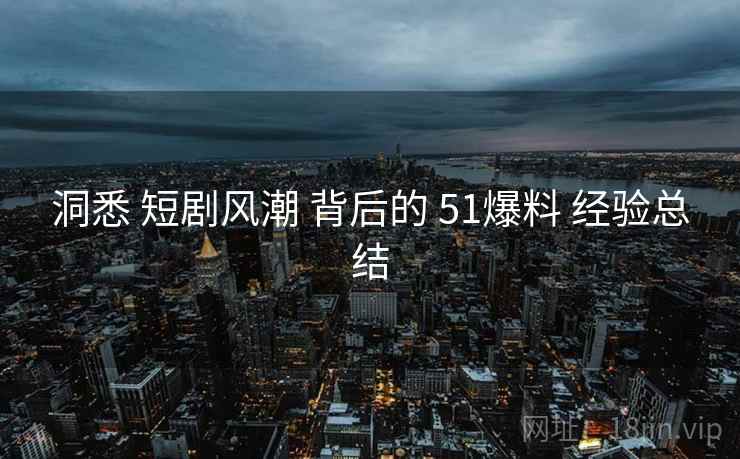 洞悉 短剧风潮 背后的 51爆料 经验总结  第1张