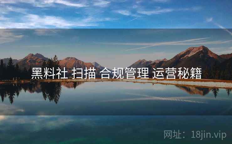 黑料社 扫描 合规管理 运营秘籍  第1张