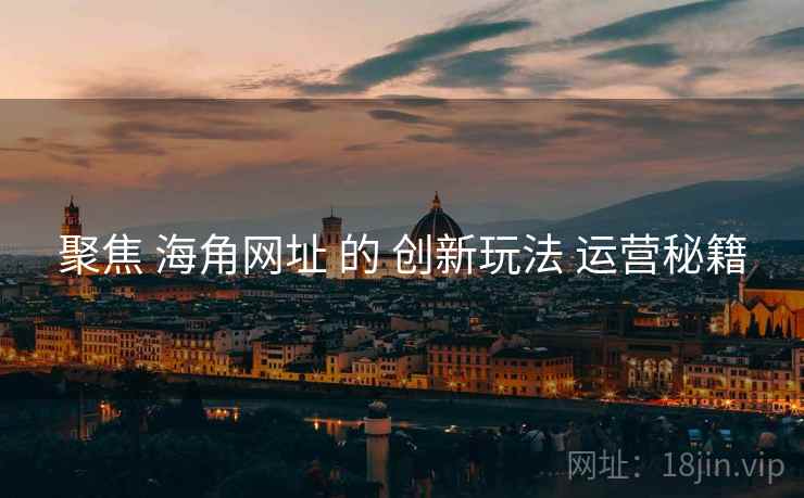 聚焦 海角网址 的 创新玩法 运营秘籍  第1张