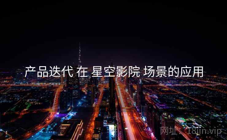产品迭代 在 星空影院 场景的应用  第1张