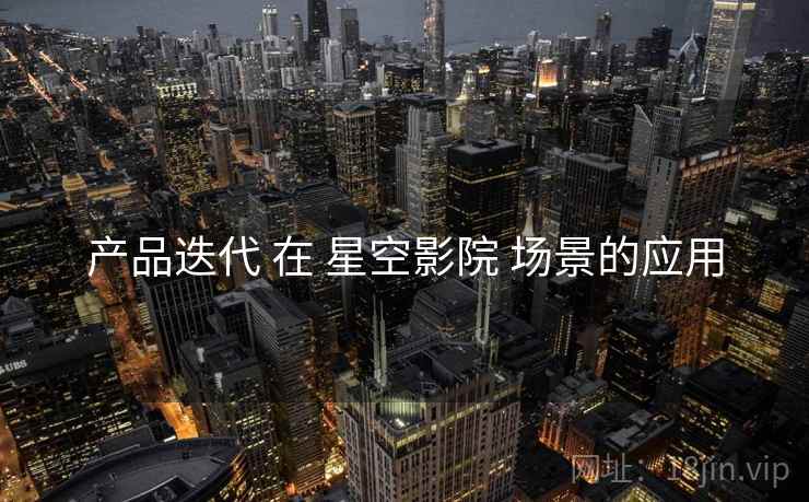产品迭代 在 星空影院 场景的应用  第2张