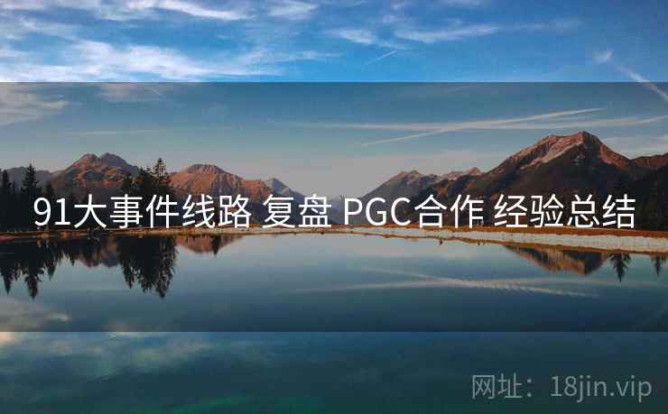 91大事件线路 复盘 PGC合作 经验总结  第1张