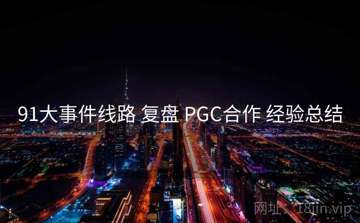91大事件线路 复盘 PGC合作 经验总结  第2张