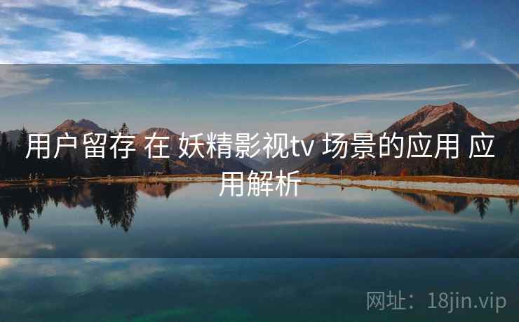 用户留存 在 妖精影视tv 场景的应用 应用解析  第1张