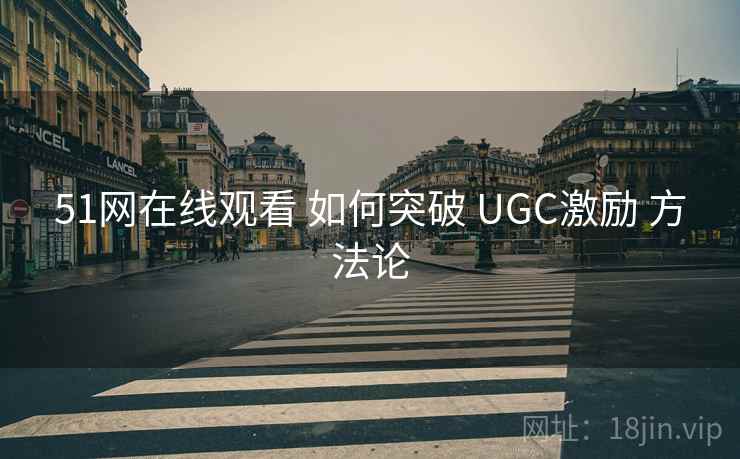51网在线观看 如何突破 UGC激励 方法论  第1张